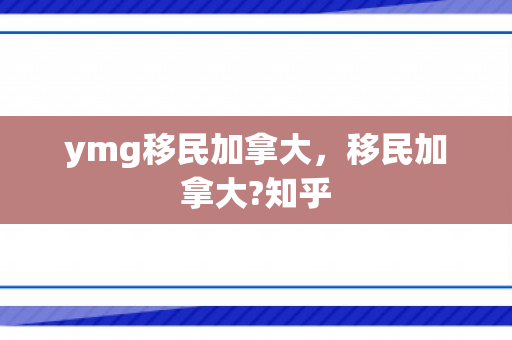 ymg移民加拿大，移民加拿大?知乎