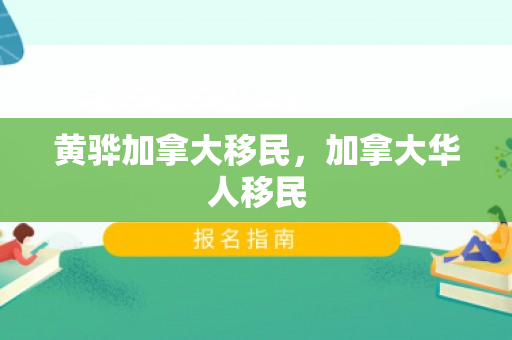 黄骅加拿大移民，加拿大华人移民