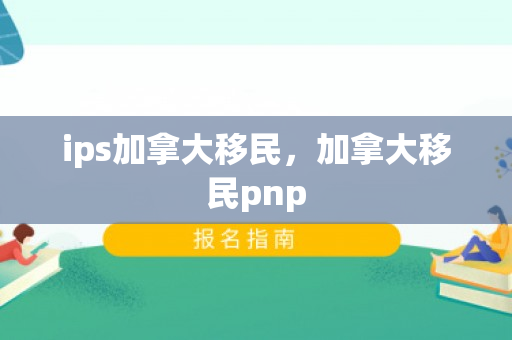 ips加拿大移民，加拿大移民pnp