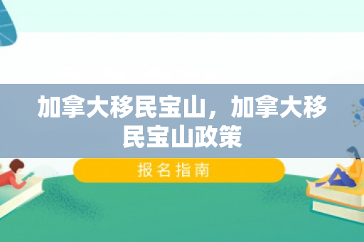 加拿大移民宝山，加拿大移民宝山政策