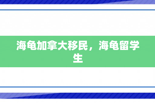 海龟加拿大移民，海龟留学生