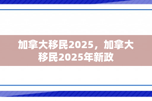 加拿大移民2025，加拿大移民2025年新政