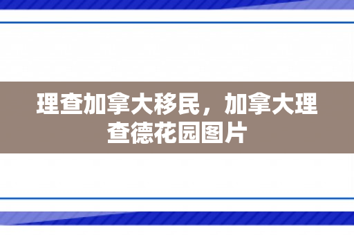 理查加拿大移民，加拿大理查德花园图片