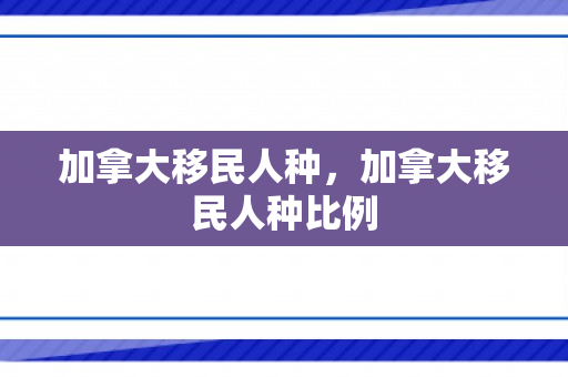 加拿大移民人种，加拿大移民人种比例