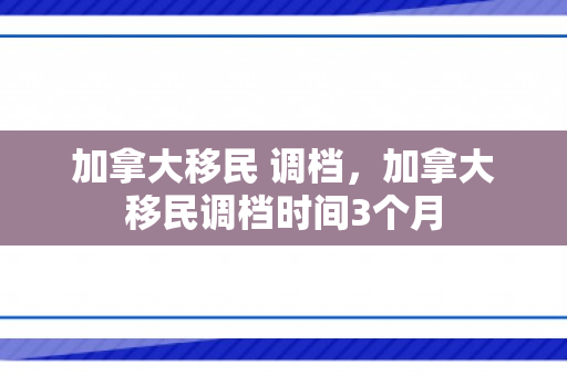 加拿大移民 调档，加拿大移民调档时间3个月