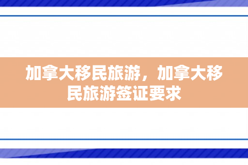 加拿大移民旅游，加拿大移民旅游签证要求