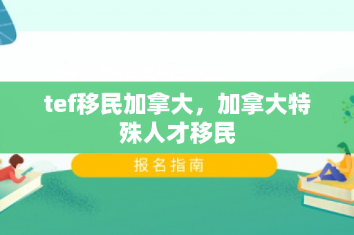 tef移民加拿大，加拿大特殊人才移民