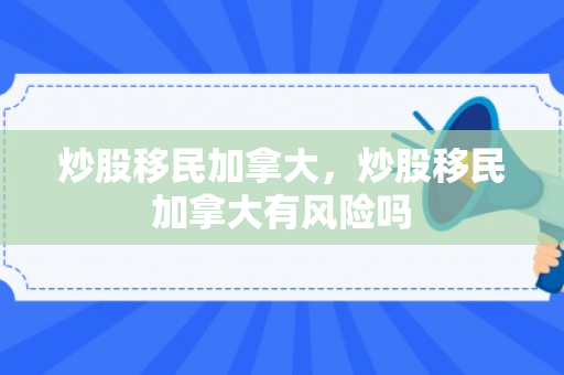 炒股移民加拿大，炒股移民加拿大有风险吗