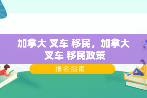 加拿大 叉车 移民，加拿大 叉车 移民政策