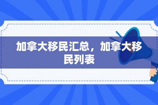 加拿大移民汇总，加拿大移民列表