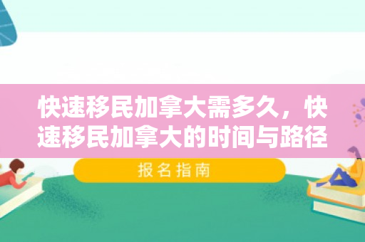 快速移民加拿大需多久，快速移民加拿大的时间与路径探索
