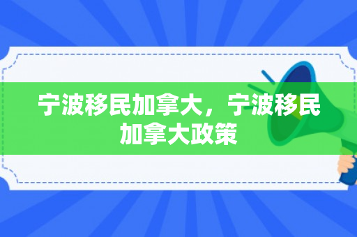 宁波移民加拿大，宁波移民加拿大政策