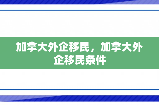 加拿大外企移民，加拿大外企移民条件
