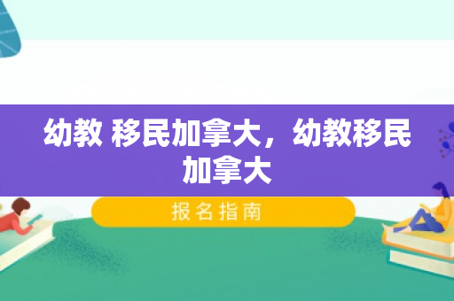 幼教 移民加拿大，幼教移民加拿大