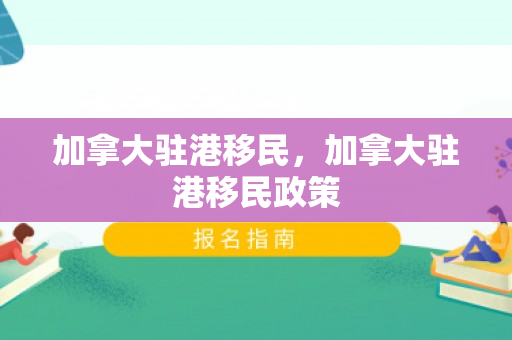 加拿大驻港移民，加拿大驻港移民政策