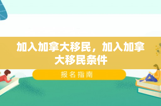 加入加拿大移民，加入加拿大移民条件