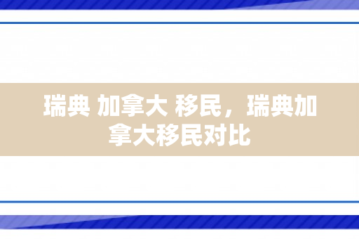 瑞典 加拿大 移民，瑞典加拿大移民对比