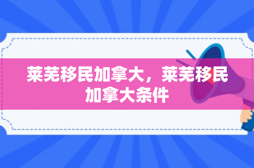莱芜移民加拿大，莱芜移民加拿大条件