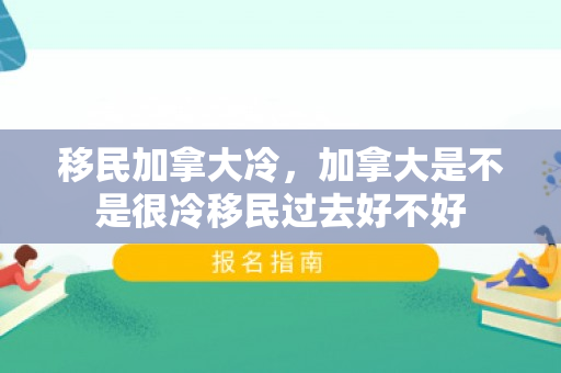移民加拿大冷，加拿大是不是很冷移民过去好不好