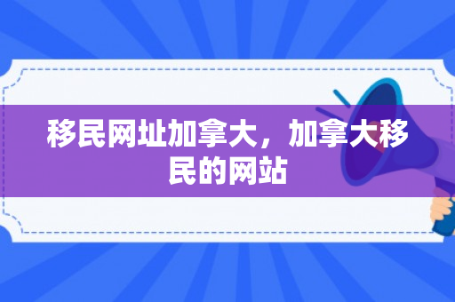 移民网址加拿大，加拿大移民的网站