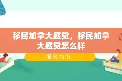 移民加拿大感觉，移民加拿大感觉怎么样
