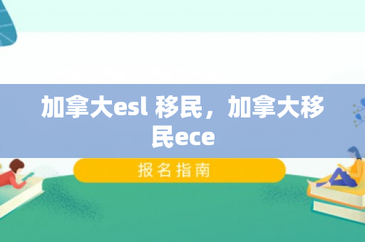 加拿大esl 移民，加拿大移民ece