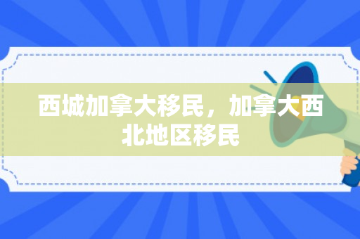 西城加拿大移民，加拿大西北地区移民