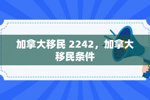 加拿大移民 2242，加拿大移民条件
