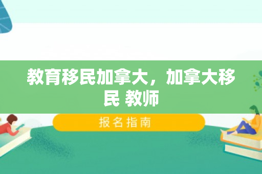 教育移民加拿大，加拿大移民 教师