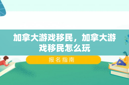 加拿大游戏移民，加拿大游戏移民怎么玩