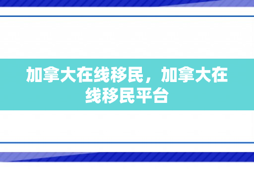 加拿大在线移民，加拿大在线移民平台