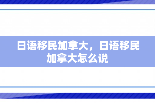 日语移民加拿大，日语移民加拿大怎么说