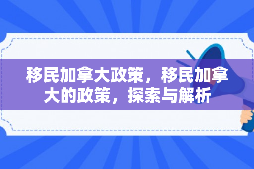 移民加拿大政策，移民加拿大的政策，探索与解析