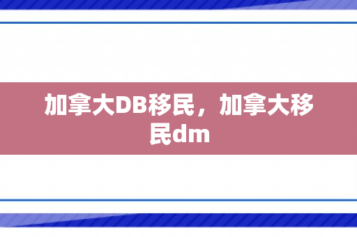 加拿大DB移民，加拿大移民dm