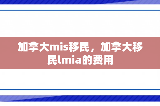加拿大mis移民，加拿大移民lmia的费用