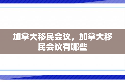 加拿大移民会议，加拿大移民会议有哪些