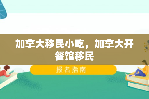 加拿大移民小吃，加拿大开餐馆移民