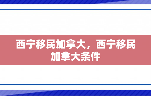 西宁移民加拿大，西宁移民加拿大条件