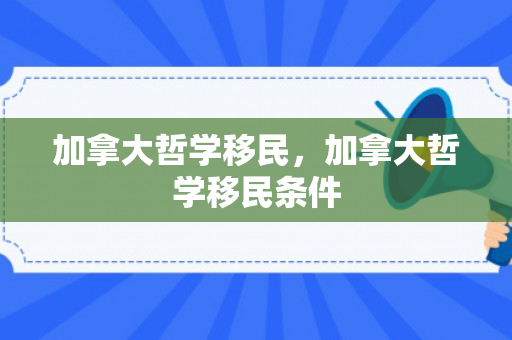 加拿大哲学移民，加拿大哲学移民条件