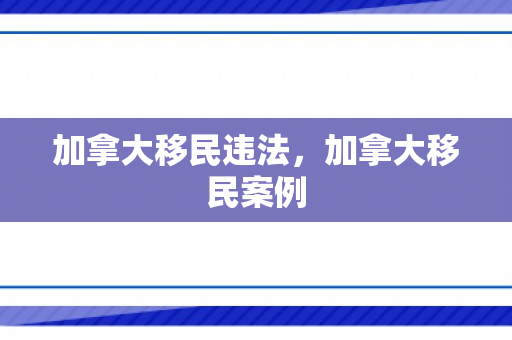 加拿大移民违法，加拿大移民案例