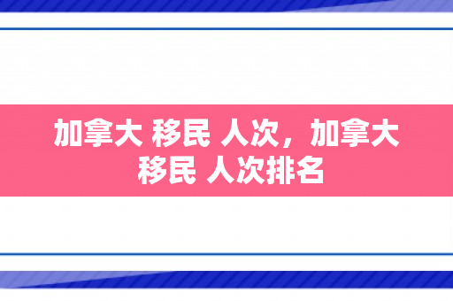 加拿大 移民 人次，加拿大 移民 人次排名