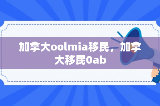 加拿大oolmia移民，加拿大移民0ab