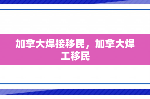 加拿大焊接移民，加拿大焊工移民