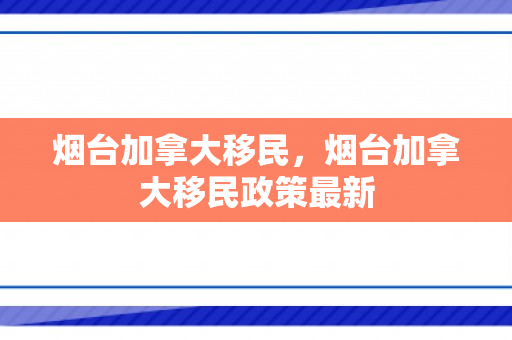 烟台加拿大移民，烟台加拿大移民政策最新