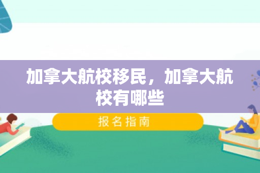 加拿大航校移民，加拿大航校有哪些