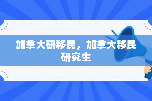 加拿大研移民，加拿大移民研究生