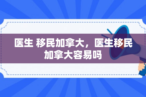 医生 移民加拿大，医生移民加拿大容易吗