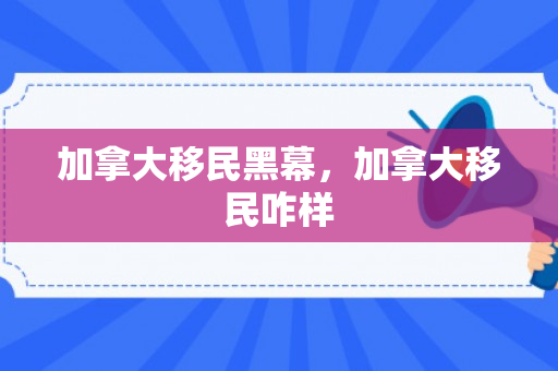加拿大移民黑幕，加拿大移民咋样