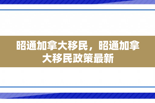 昭通加拿大移民，昭通加拿大移民政策最新
