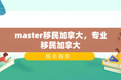 master移民加拿大，专业移民加拿大